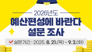 [2026년도 예산편성에 바란다 설문조사] * 설문기간 : 2025. 8. 21.(목) ~ 9. 2.(화)