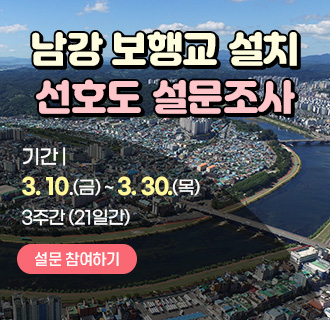 남강 보행교 설치 선호도 설문조사
기간 : 3. 10.(금) ~ 3. 30.(목) / 3주간 (21일간)
설문 참여하기