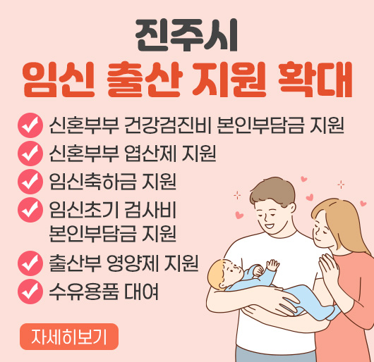 진주시 임신 출산 지원 확대
- 신혼부부 건강검진비 본인부담금 지원
- 신혼부부 엽산제 지원
- 임신축하금 지원
- 임신초기 검사비 본인부담금 지원
- 출산부 영양제 지원
- 수유용품 대여
자세히보기