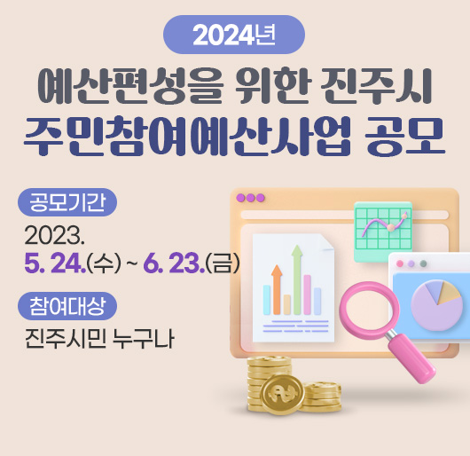 2024년 예산편성을 위한 진주시 주민참여예산사업 공모
공모기간 : 2023. 5. 24.(수) ~ 6. 23.(금)
참여대상 : 진주시민 누구나