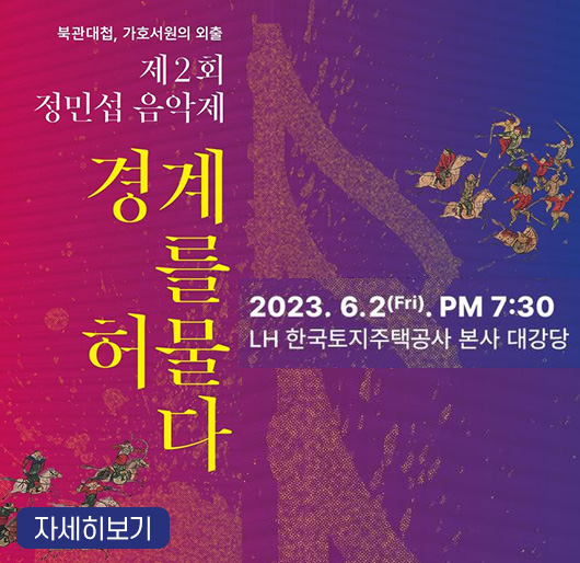 북관대첩, 가호서원의 외출
제2회 정민섭 음악제
경계를 허물다
2023. 6. 2.(금) 오후 7시 30분
LH 한국토지주택공사 본사 대강당
자세히보기
