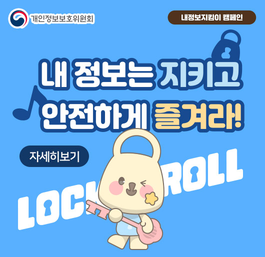개인정보보호위원회
내정보지킴이 캠페인
내 정보는 지키고 안전하게 즐겨라!
LOCKROLL
자세히보기