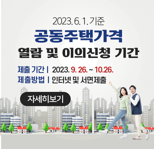 2023. 6. 1 기준 공동주택가격 열람 및 이의신청 기간
제출기간: 2023. 9. 26. ~ 10. 26.
제출방법: 인터넷 및 서면제출
자세히보기