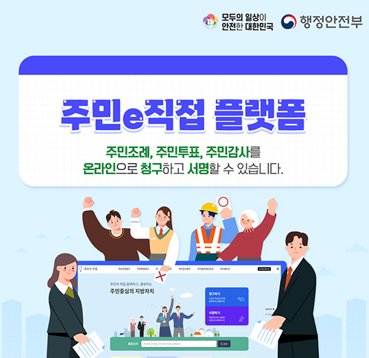 모두의 일상이 안전한 대한민국
행정안전부
주민e직접 플랫폼
주민조례, 주민투표, 두민감사를 온라인으로 청구하고 서명할 수 있습니다.
