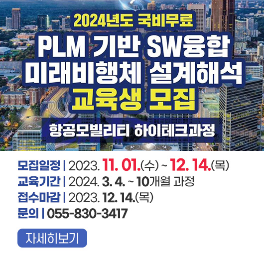 2024년도 국비무료
PLM 기반 SW융합 미래비행체 설계해석 교육생 모집
항공모빌리티 하이테크과정
모집일정 : 2023. 11. 01.(수) ~ 12. 14.(목)
교육기간 : 2024. 3. 4. ~ 10개월 과정
접수마감 : 2023. 12. 14.(목)
문의 : 055-830-3417
자세히보기