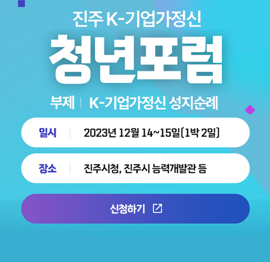 진주 K-기업가정신 청년 포럼
부제 : K-기업가정신 성지순례
일시 : 2023. 12. 14. ~ 15.(1박 2일)
장소 : 진주시청, 진주시 능력개발관 등
신청하기