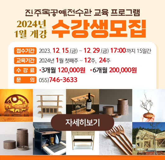 진주목공예전수관 교육 프로그램 수강생모집
2024년 1월 개강
접수기간:2023. 12. 15.(금)~12. 29.(금) 17:00까지 15일간
교육기간:2024년 1월 첫째주~12주, 24주
수강료:3개월 120,000원 6개월 200,000원
문의:055)746-3633
자세히보기