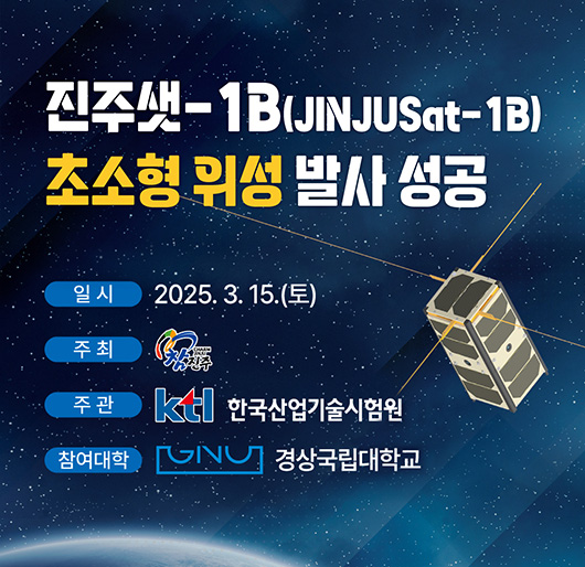 진주샛-1B(JINJUSat-1B)
초소형 위성 발사 성공
일시:2025.3.15.(토)
주최:참진주
주관:한국산업기술시험원
참여대학:경상국립대학교
