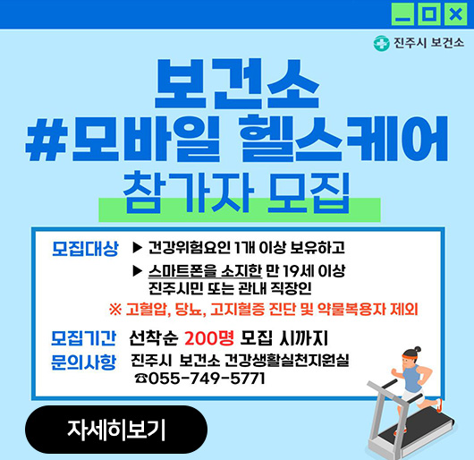 보건소 #모바일 헬스케어 참가자 모집
모집대상
-건강위험요인 1개 이상 보유하고
-스마트폰을 소지한 만 19세 이상 진주시민 또는 관내 직장인
※고혈압, 당뇨, 고지혈증 진단 및 약물복용자 제외
모집기간:선착순 200명 모집 시까지
문의사항:진주시 보건소 건강생활실천지원실
055-749-5771