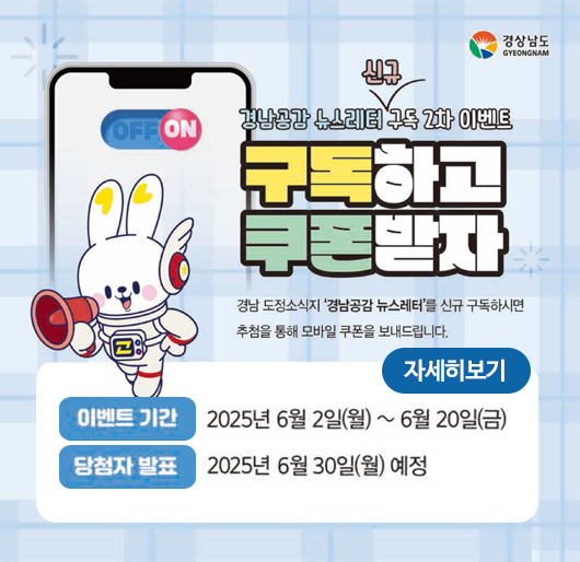 경남공감 뉴스레터 신규 구독 2차 이벤트
경상남도
구독하고 쿠폰받자
경남 도정소식지 '경남공감 뉴스레터'를 신규 구독하시면 추첨을 통해 모바일 쿠폰을 보내드립니다.
이벤트 기간 2025년 6월 2일(월)~6월 20일(금)
당첨자 발표 2025년 6월 30일(월) 예정
자세히보기