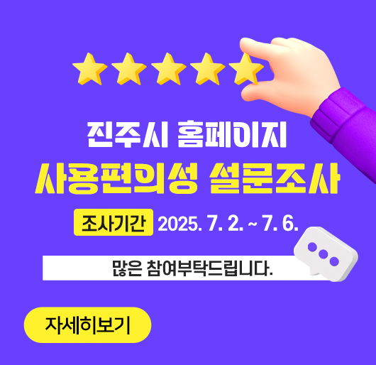 진주시 홈페이지 사용편의성 설문조사
조사기간 ; 2025. 7. 2. ~ 7. 6.
많은 참여 부탁드립니다
자세히보기