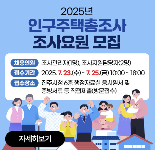 2025년 인구주택총조사 조사요원 모집
채용인원 : 조사관리자(1명), 조사지원담당자(2명)
접수기간 : 2025. 7. 23.(수) ~ 7. 25.(금) 10:00 ~ 18:00
접수장소 : 진주시청 6층 행정자료실 응시원서 및 증빙서류 등 직접제출(방문접수)
자세히보기