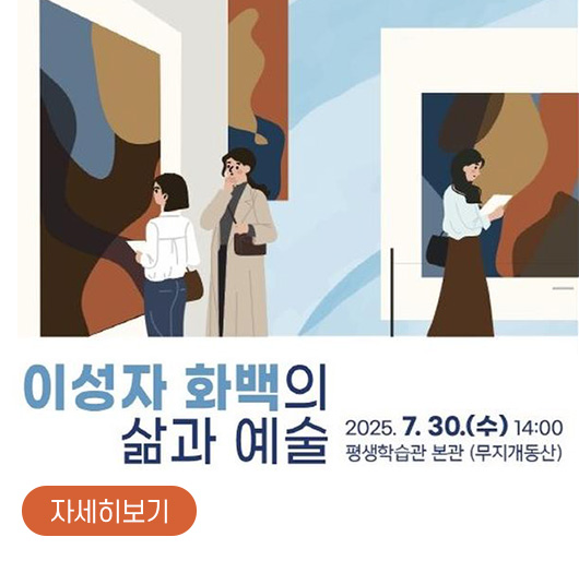 이성자 화백의 삶과 예술
2025. 7. 30.(수) 14:00
평생학습관 본관(무지개동산)
자세히보기