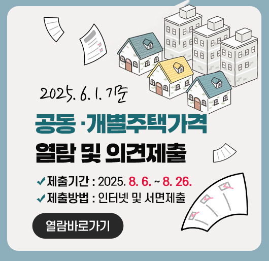 2025. 6. 1. 기준 공동·개별주택가격 열람 및 의견제출
제출기간 : 2025. 8. 6. ~ 8. 26.
제출방법 : 인터넷 및 서면제출
(열람바로가기)