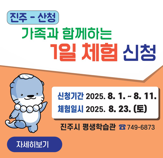 진주-산청 가족과 함께하는 1일 체험
신청기간 : 2025. 8. 1. ~ 8. 11.
체험일시 : 2025. 8. 23.(토)
진주시 평생학습관 749-6873
자세히보기