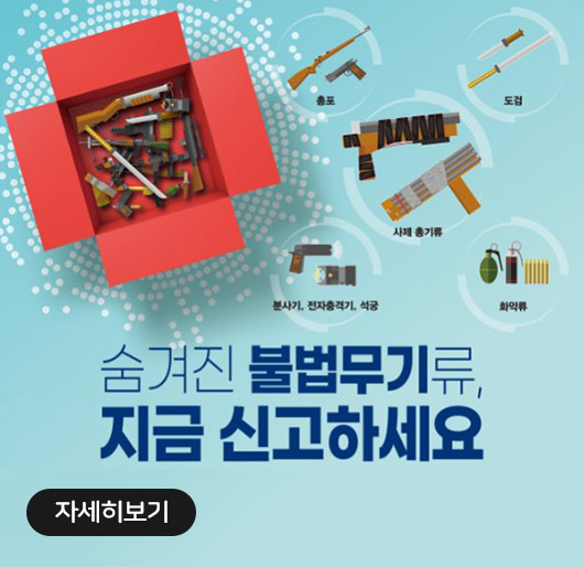 숨겨진 불법무기류, 지금 신고하세요
(총포, 도검, 사제총기류, 분사기, 전자충격기, 석궁, 화약류)
자세히보기