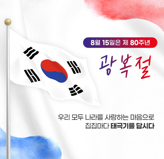 8월 15일은 제 80주년 광복절
우리 모두 나라를 사랑하는 마음으로
집집마다 태극기를 답시다