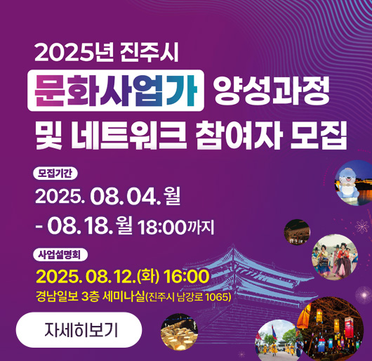 2025년 진주시 문화사업가 양성과정
및 네트워크 참여자 모집
모집기간 : 2025. 08. 04. 월 - 08. 18.월 18:00까지
사업설명회 : 2025. 08. 12.화 16:00
경남일보 3층 세미나실(진주시 남강로 1065)
자세히보기