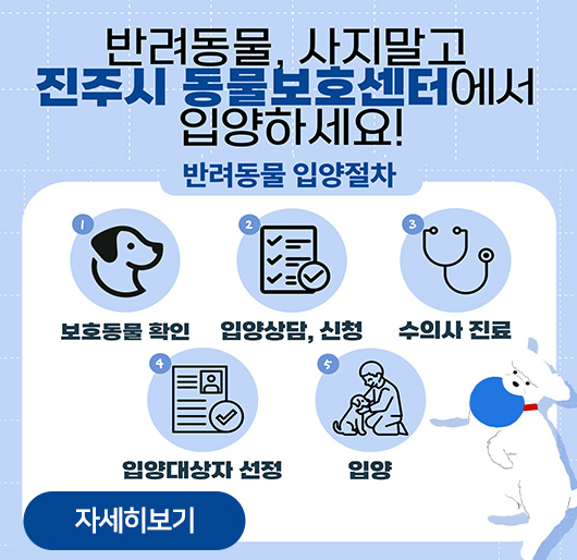 반려동물, 사지말고 진주시 동물보호센터에서 입양하세요!
반려동물 입양절차
1.보호동물 확인
2.입양상담, 신청
3.수의사 진료
4.입양대상자 선정
5.입양
자세히보기