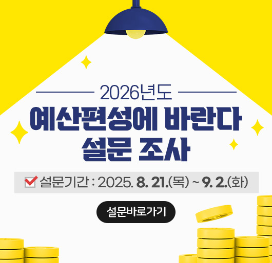 [2026년도 예산편성에 바란다 설문조사]
* 설문기간 : 2025. 8. 21.(목) ~ 9. 2.(화)
설문바로가기