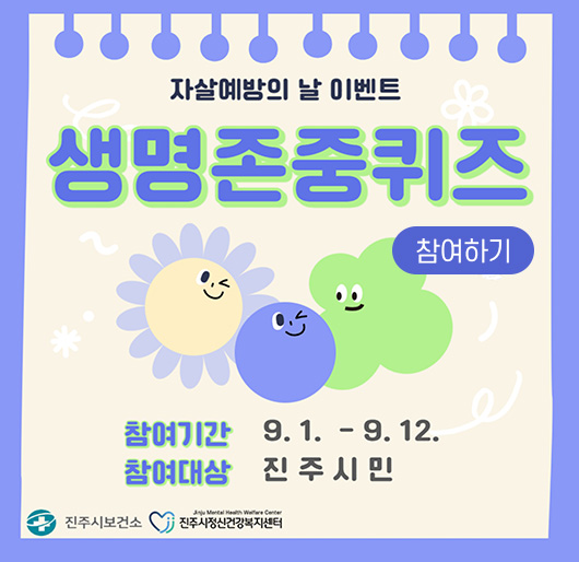 자살예방의 날 이벤트
생명존중퀴즈
참여기간 : 9. 1. ~ 9. 12.
참여대상 : 진주시민
진주시보건소, 진주시정신건강복지센터
참여하기