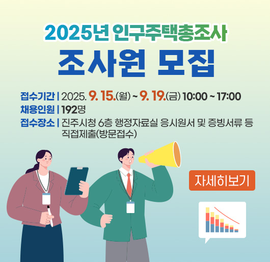 2025년 인구주택총조사 조사원 모집
접수기간 : 2025. 9. 15.(월) ~ 9. 19.(금) 10:00 ~ 17:00
채용인원 : 192명
접수장소 : 진주시청 6층 행정자료실 응시원서 및 증빙서류 등 직접제출(방문접수)
자세히보기