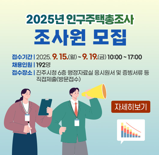 2025년 인구주택총조사 조사원 모집
접수기간 : 2025. 9. 15.(월) ~ 9. 19.(금) 10:00 ~ 17:00
채용인원 : 192명
접수장소 : 진주시청 6층 행정자료실 응시원서 및 증빙서류 등 직접제출(방문접수)
자세히보기