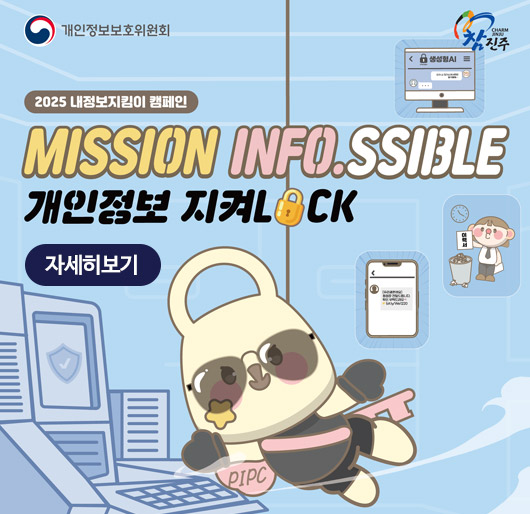 개인정보보호위원회 참진주
2025 내정보지킴이 캠페인
MISSION INFO.SSIBLE
개인정보 지켜LOCK
자세히보기