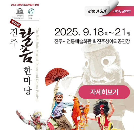 2025 대한민국공연예술제 선정
제28회 진주 탈춤한마당
The 28th Jinju Masked Dance and Drama Festival
'with ASIA' 사자가 온다!!!
2025.9.18목~ 21일
진주시전통예술회관&진주성야외공연
자세히보기