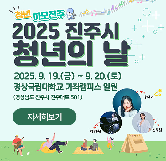청년하모진주
2025 진주시 청년의 날
2025. 9. 19.(금)~9. 20.(토)
경상국립대학교 가좌캠퍼스 일원
(경상남도 진주시 진주대로 501)
자세히보기