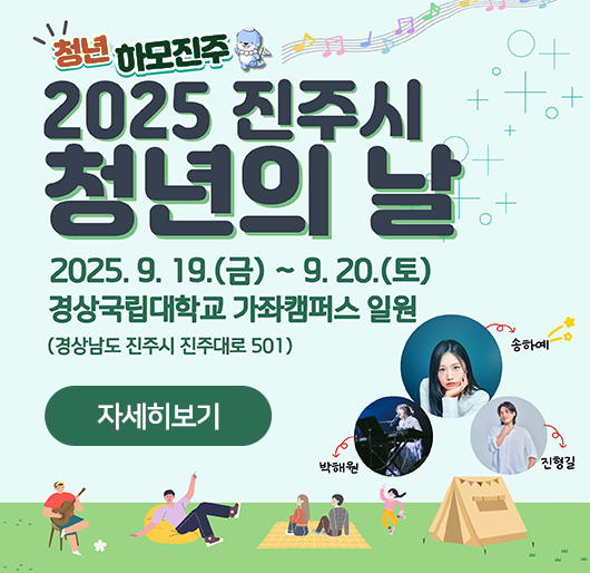 청년하모진주
2025 진주시 청년의 날
2025. 9. 19.(금)~9. 20.(토)
경상국립대학교 가좌캠퍼스 일원
(경상남도 진주시 진주대로 501)
송하예 박해원 진형길
자세히보기