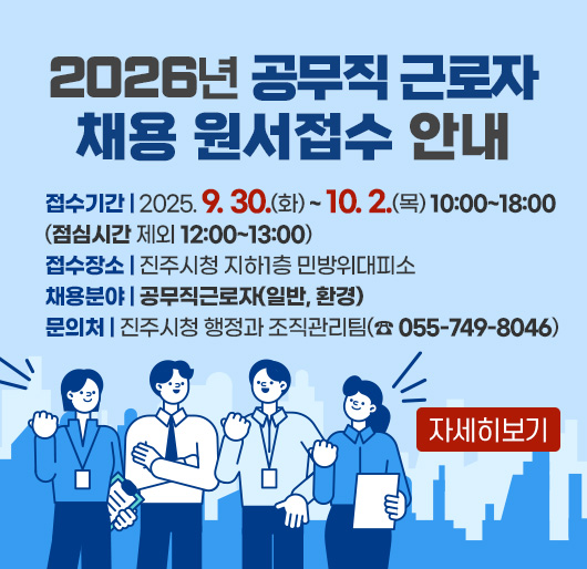 2026년 공무직 근로자 채용 원서접수 안내
접수기간 : 2025. 9. 30.(화) ~ 10. 2.(목) 10:00~18:00
(점심시간 제외 12:00~13:00)
접수장소 : 진주시청 지하1층 민방위대피소
채용분야 : 공무직근로자(일반, 환경)
문의처 : 진주시청 행정과 조직관리팀(☎ 055-749-8046)
자세히보기