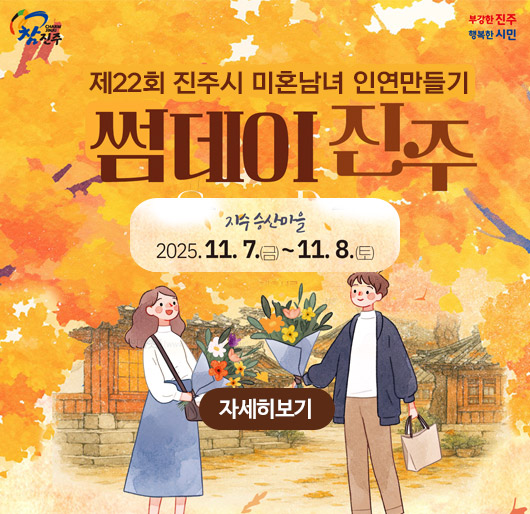 참진주 부강한진주 행복한시민
제22회 진주시 미혼남녀 인연만들기
썸데이진주
지수승산마을 2025.11.7.(금)~11.8.(토)
자세히보기