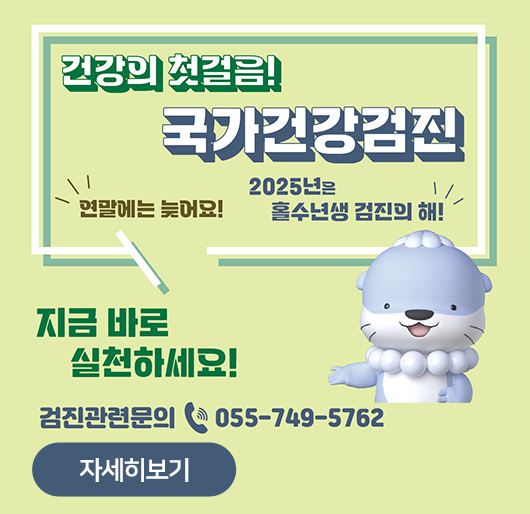 건강의 첫걸음!
국가건강검진
연말에는 늦어요!
2025년은 홀수년생 검진의 해!
지금 바로 실천하세요!
검진관련문의 055-749-5762
자세히보기