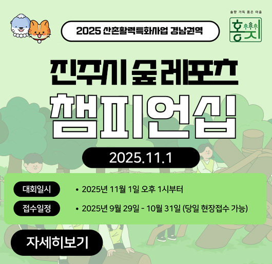 2025 신촌활력특화사업 경남권역
진주시 숲레포츠 챔피언십
2025.11.1.
대회일시 : 2025년 11월 1일 오후 1시부터
접수일정 : 2025년 9월 29일 - 10월 31일(당일 현장접수 가능)
자세히보기
