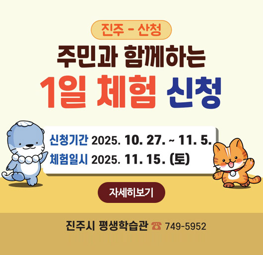 진주-산청 주민과 함께하는 1일 체험 신청
신청기간 2025.10.27.~11.5.
체험일시 2025.11.15.(토)
자세히보기
진주시 평생학습관 749-5952
