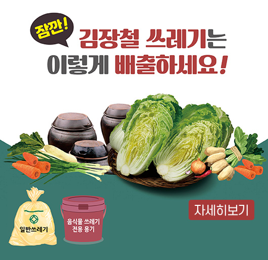 잠깐! 김장철 쓰레기는 이렇게 배출하세요!
일반쓰레기, 음식물 쓰레기 전용 용기
자세히보기