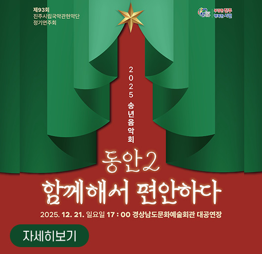 참진주, 부강한 진주 행복한 시민
제93회 진주시립국악관현악단 정기연주회
2025 송년음악회
동안2
함께해서 편안하다
2025. 12. 21.(일) 17:00
경상남도문화예술회관 대공연장
자세히보기