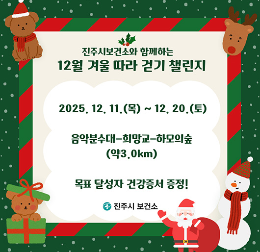 진주시보건소와 함께하는
12월 겨울 따라 걷기 챌린지
2025. 12. 11.(목)~12. 20.(토)
음악분수대-희망교-하모의숲(약3.0km)
목표 달성자 건강증서 증정!
진주시 보건소