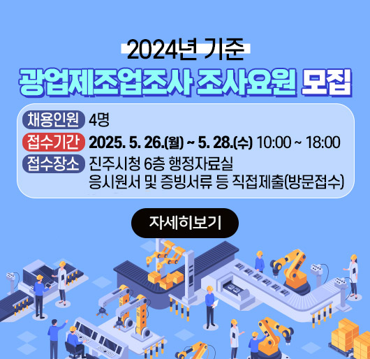 2024년 기준 광업제조업조사 조사요원 모집
○ 채용인원 : 4명
○ 접수기간 : 2025. 5. 26.(월) ~ 5. 28.(수) 10:00 ~ 18:00
○ 접수장소 : 진주시청 6층 행정자료실 응시원서 및 증빙서류 등 직접제출(방문접수)
자세히보기