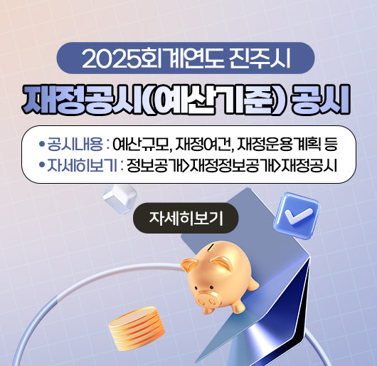 [2025회계연도 진주시 재정공시(예산기준) 공시]
* 공시내용 : 예산규모, 재정여건, 재정운용계획 등
* 자세히보기 : 정보공개>재정정보공개>재정공시
자세히보기