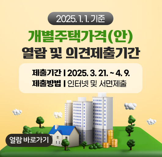 2025. 1. 1. 기준
개별주택가격(안) 열람 및 의견제출기간
제출기간 : 2025. 3. 21 ~ 4. 9.
제출방법 : 인터넷 및 서면제출
열람바로가기