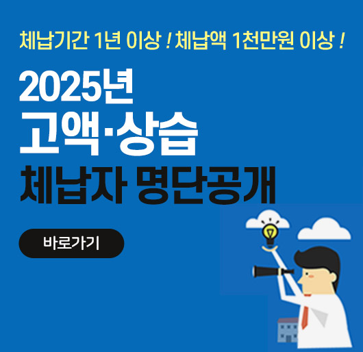 체납기간 1년 이상 ! 체납액 1천만원 이상 !
2025년 고액·상습 체납자 명단공개
바로가기