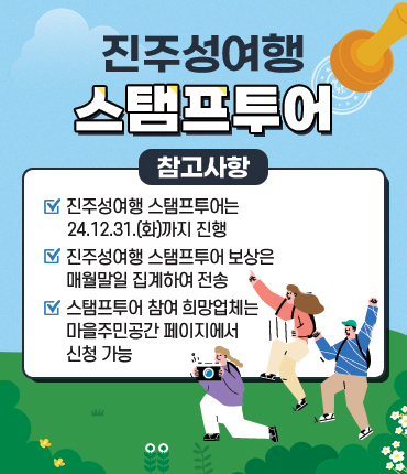 진주성여행 스탬프투어 참고사항
- 진주성여행 스탬프투어는 24.12.31.(화)까지 진행
- 진주성여행 스탬프투어 보상은 매월말일 집계하여 전송
- 스탬프투어 참여 희망업체는 마을주민공간 페이지에서 신청 가능