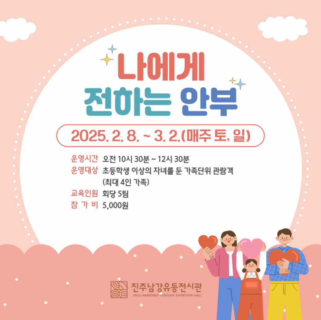 나에게 전하는 아부 
2025. 2. 8. ~ 3. 2. (매주토요일)
운영시간 : 오전 10시 30분 ~ 12시 30분
운영대상 : 초등학생 이상의 자녀를 둔 가족단위 관람객(최대 4인 가족)
교육인원 : 회당 5팀
참가비 : 5,000원